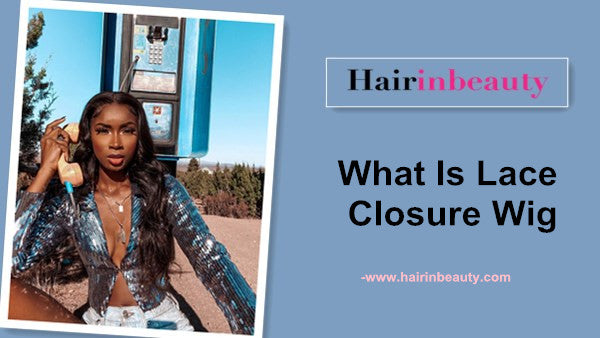 100% human hair wig-What Is Lace Closure Wig