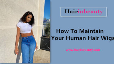 How To Maintain Your Human Hair Wigs