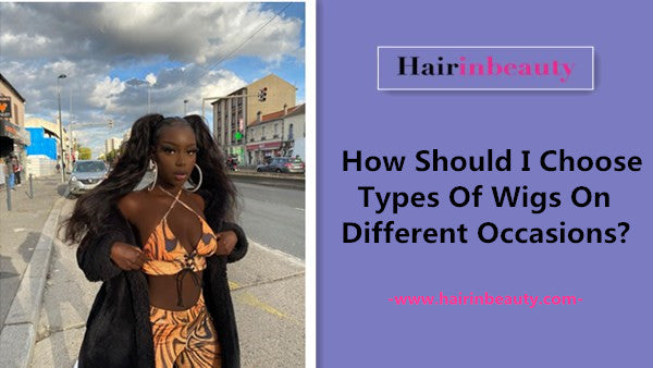 100%human hair wig -How Should I Choose Different Types Of Wigs On Different Occasions?